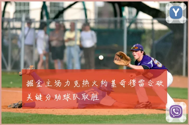 掘金主场力克热火约基奇穆雷合砍关键分助球队取胜