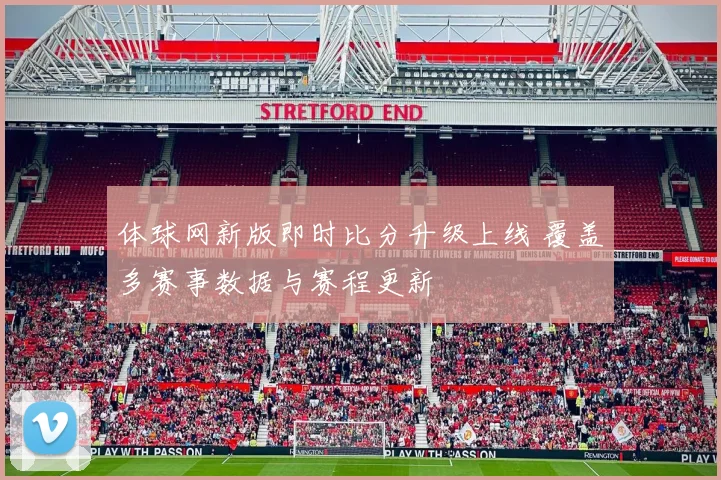 体球网新版即时比分升级上线 覆盖多赛事数据与赛程更新