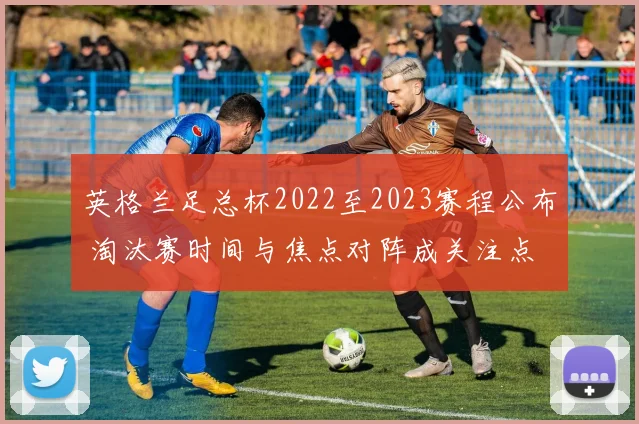 英格兰足总杯2022至2023赛程公布 淘汰赛时间与焦点对阵成关注点