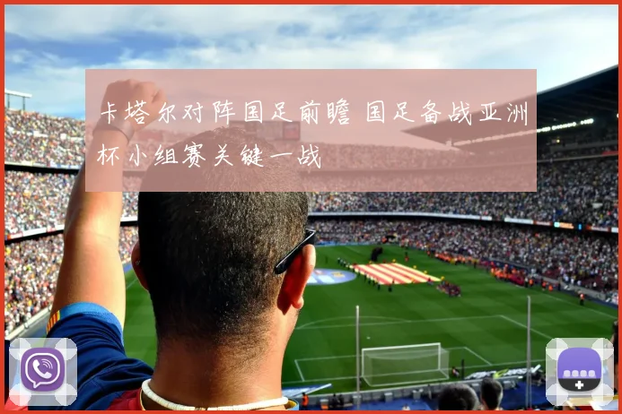 卡塔尔对阵国足前瞻 国足备战亚洲杯小组赛关键一战