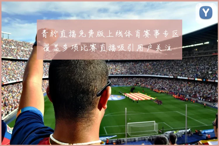 青柠直播免费版上线体育赛事专区 覆盖多项比赛直播吸引用户关注
