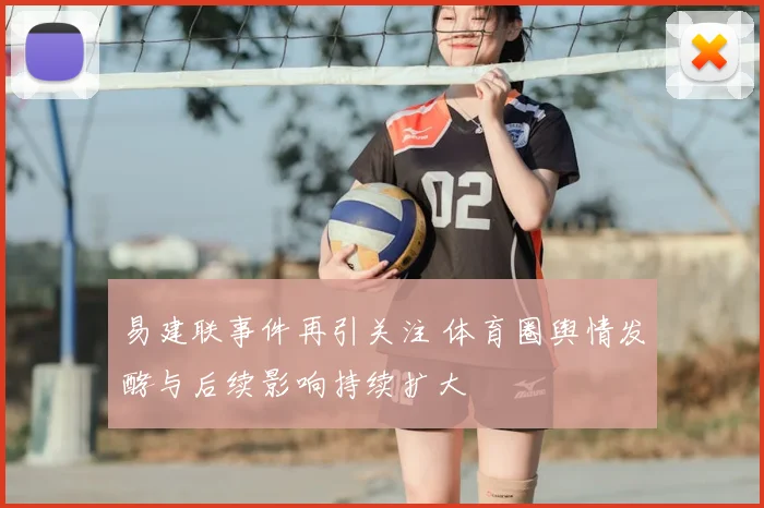 易建联事件再引关注 体育圈舆情发酵与后续影响持续扩大