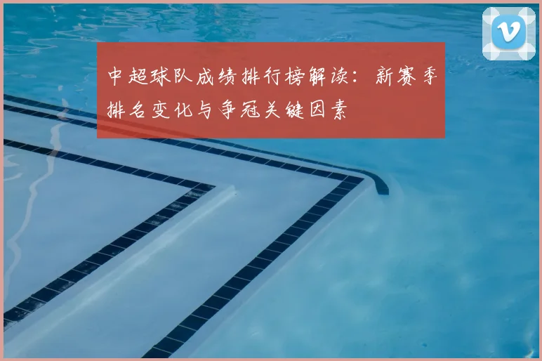 中超球队成绩排行榜解读：新赛季排名变化与争冠关键因素