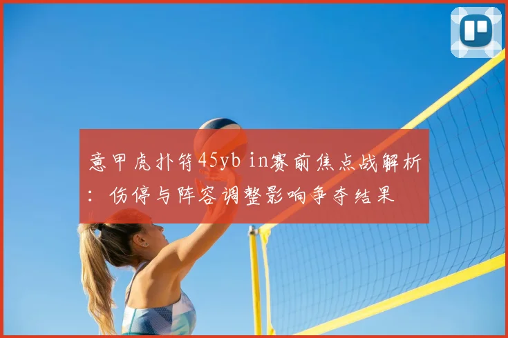 意甲虎扑符45yb in赛前焦点战解析：伤停与阵容调整影响争夺结果