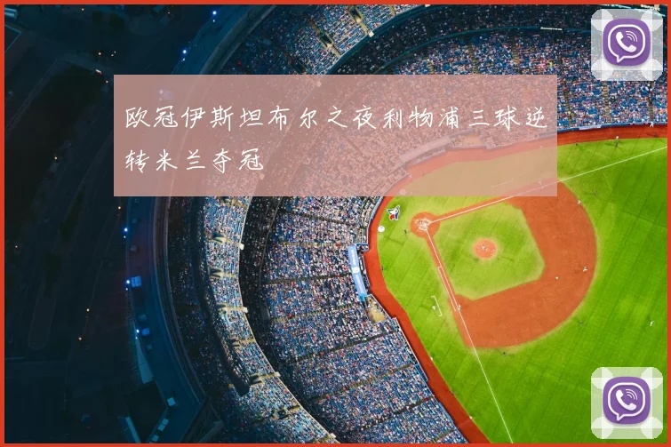 欧冠伊斯坦布尔之夜利物浦三球逆转米兰夺冠