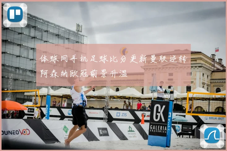 体球网手机足球比分更新曼联逆转阿森纳欧冠前景升温