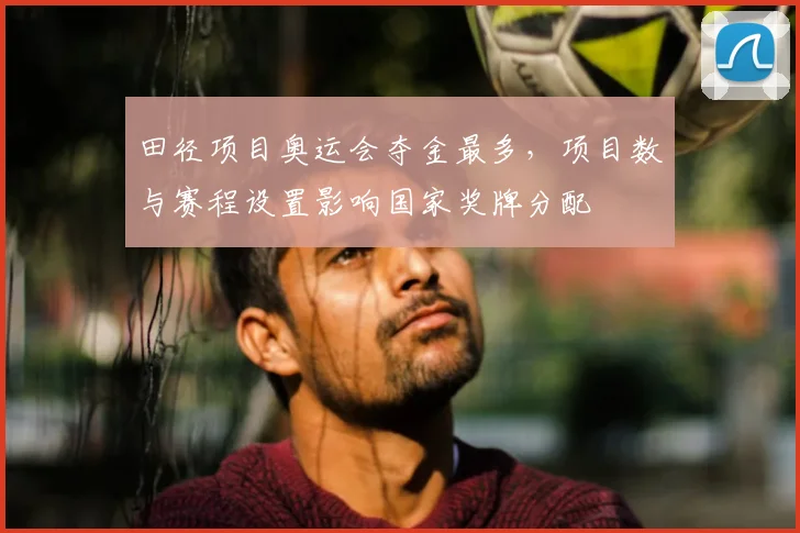 田径项目奥运会夺金最多，项目数与赛程设置影响国家奖牌分配