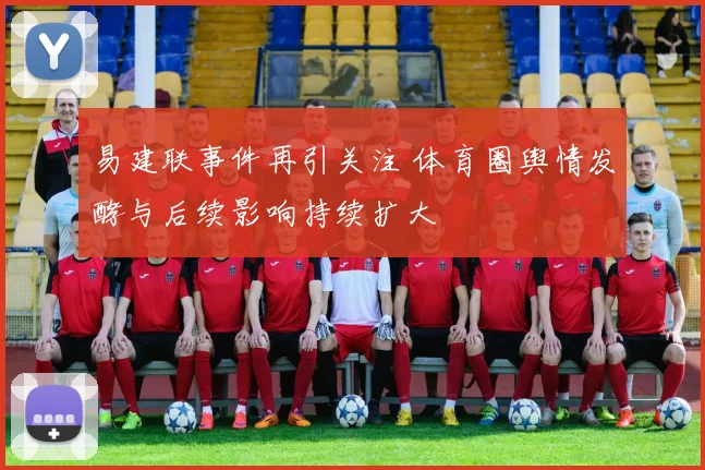 易建联事件再引关注 体育圈舆情发酵与后续影响持续扩大