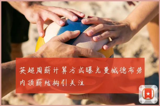 英超周薪计算方式曝光曼城德布劳内顶薪结构引关注