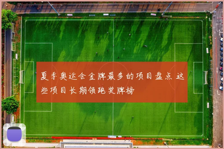 夏季奥运会金牌最多的项目盘点 这些项目长期领跑奖牌榜