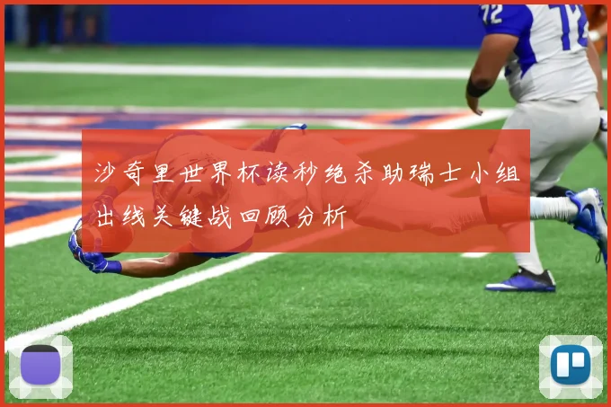 沙奇里世界杯读秒绝杀助瑞士小组出线关键战回顾分析