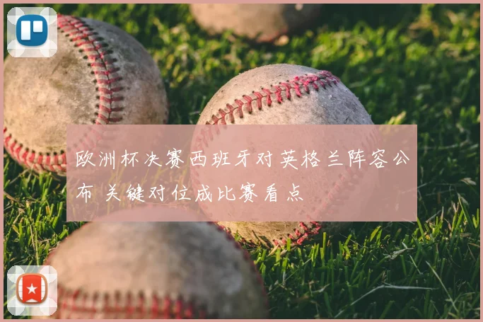 欧洲杯决赛西班牙对英格兰阵容公布 关键对位成比赛看点
