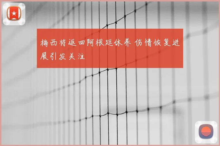 梅西将返回阿根廷休养 伤情恢复进展引发关注
