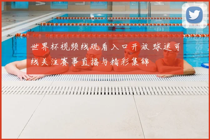 世界杯视频线观看入口开放 球迷可线关注赛事直播与精彩集锦