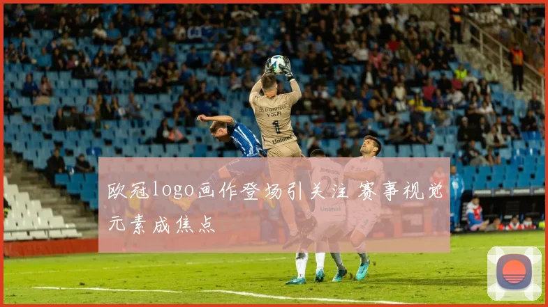欧冠logo画作登场引关注 赛事视觉元素成焦点
