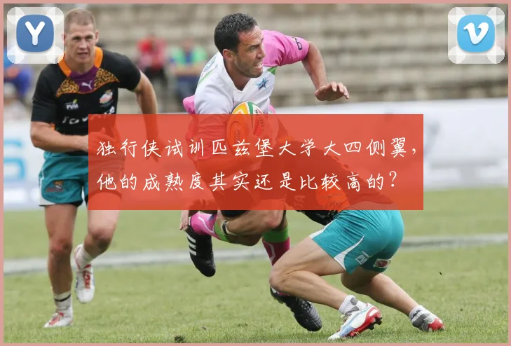 独行侠试训匹兹堡大学大四侧翼,他的成熟度其实还是比较高的?