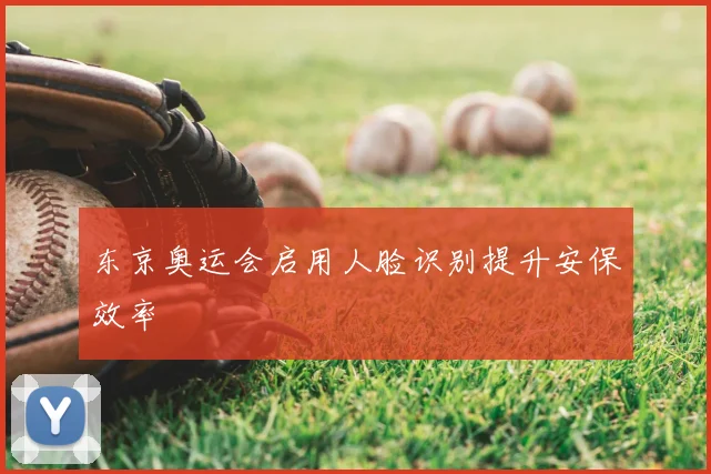 东京奥运会启用人脸识别提升安保效率