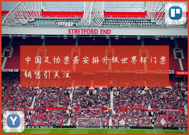 中国足协票务安排升级世界杯门票销售引关注